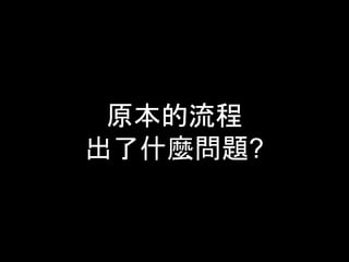 原本的流程 
出了什麼問題? 
 