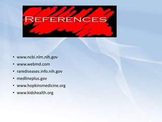• www.ncbi.nlm.nih.gov
• www.webmd.com
• rarediseases.info.nih.gov
• medlineplus.gov
• www.hopkinsmedicine.org
• www.kidshealth.org
 