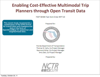 This recent study recommends a
   combination of the GTFS format
  for transit data and crowdsourced
          data in the form of
  OpenStreetMap for pedestrian and
         neighborhood data .




Tuesday, October 25, 11
 