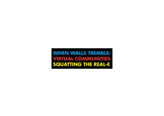 When walls tremble:
virtual communities
squatting the real-E
 