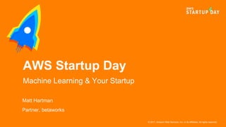 © 2017, Amazon Web Services, Inc. or its Affiliates. All rights reserved.
Matt Hartman
Partner, betaworks
AWS Startup Day
Machine Learning & Your Startup
 