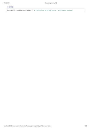 10/22/2019 final_assignment_IA3
localhost:8888/nbconvert/html/test folder/final_assignment_IA3.ipynb?download=false 3/8
In [37]:
dataset.fillna(dataset.mean()) # replacing missing value with mean values.
 