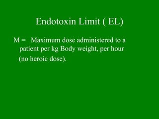 Endotoxin Limit ( EL)
M = Maximum dose administered to a
patient per kg Body weight, per hour
(no heroic dose).
 