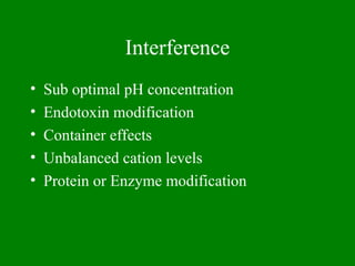 Interference
• Sub optimal pH concentration
• Endotoxin modification
• Container effects
• Unbalanced cation levels
• Protein or Enzyme modification
 