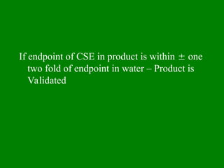 If endpoint of CSE in product is within  one
two fold of endpoint in water – Product is
Validated
 