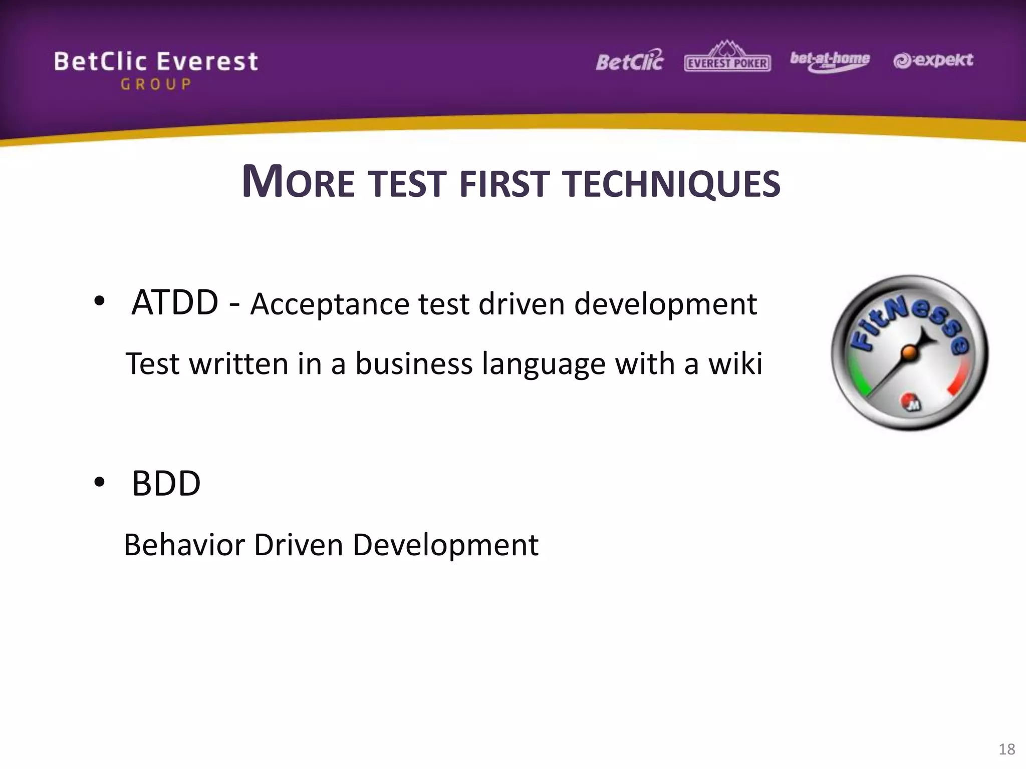 MORE TEST FIRST TECHNIQUES
• ATDD - Acceptance test driven development
Test written in a business language with a wiki

• BDD
Behavior Driven Development

18

 