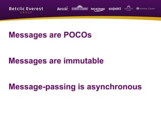 Messages are POCOs
Message-passing is asynchronous
Messages are immutable
 