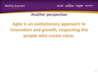 Another perspective

 Agile is an evolutionary approach to
innovation and growth, respecting the
       people who create value.




                                        28
 