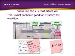 Visualize the current situation
• This is what Kanban is good for: visualize the
  workflow.




                                                   9
 