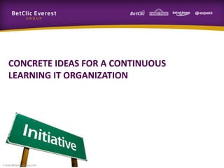 CONCRETE IDEAS FOR A CONTINUOUS
LEARNING IT ORGANIZATION
f.rivain@betclicgroup.com
 