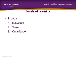 Levels of learning
• 3 levels:
1. Individual
2. Team
3. Organization
f.rivain@betclicgroup.com
 
