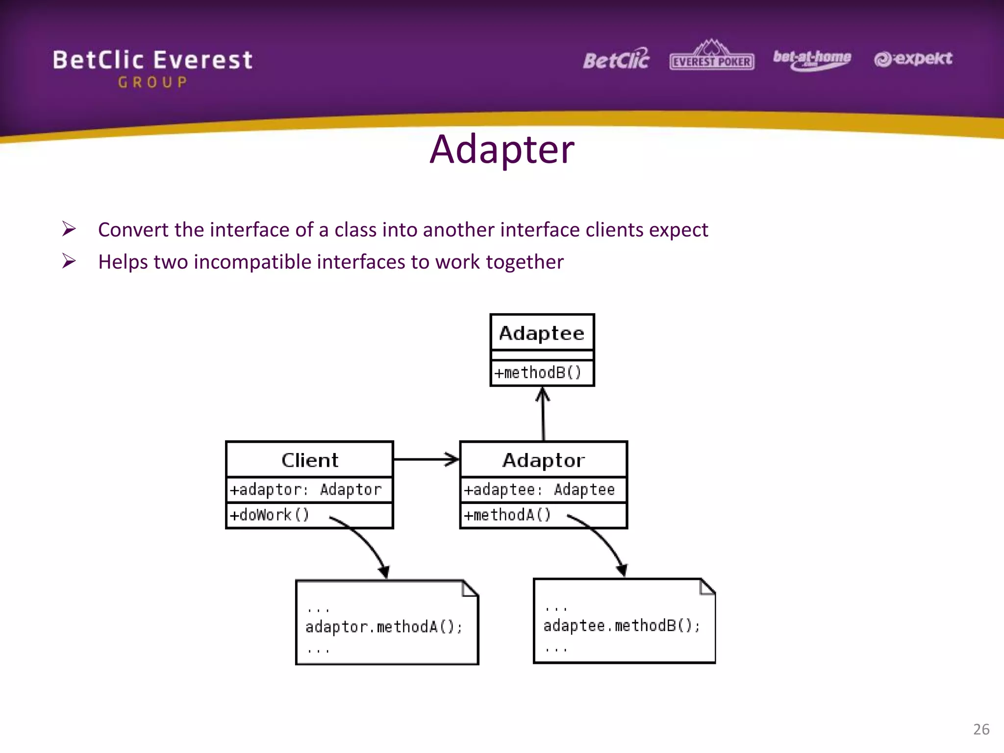 Adapter
 Convert the interface of a class into another interface clients expect
 Helps two incompatible interfaces to work together

26

 