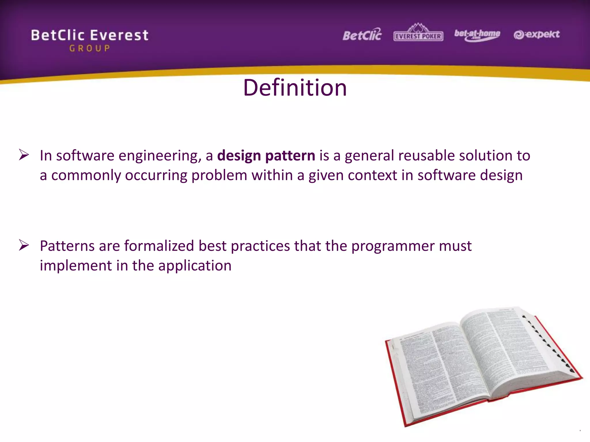 Definition
 In software engineering, a design pattern is a general reusable solution to
a commonly occurring problem within a given context in software design

 Patterns are formalized best practices that the programmer must
implement in the application

4

 