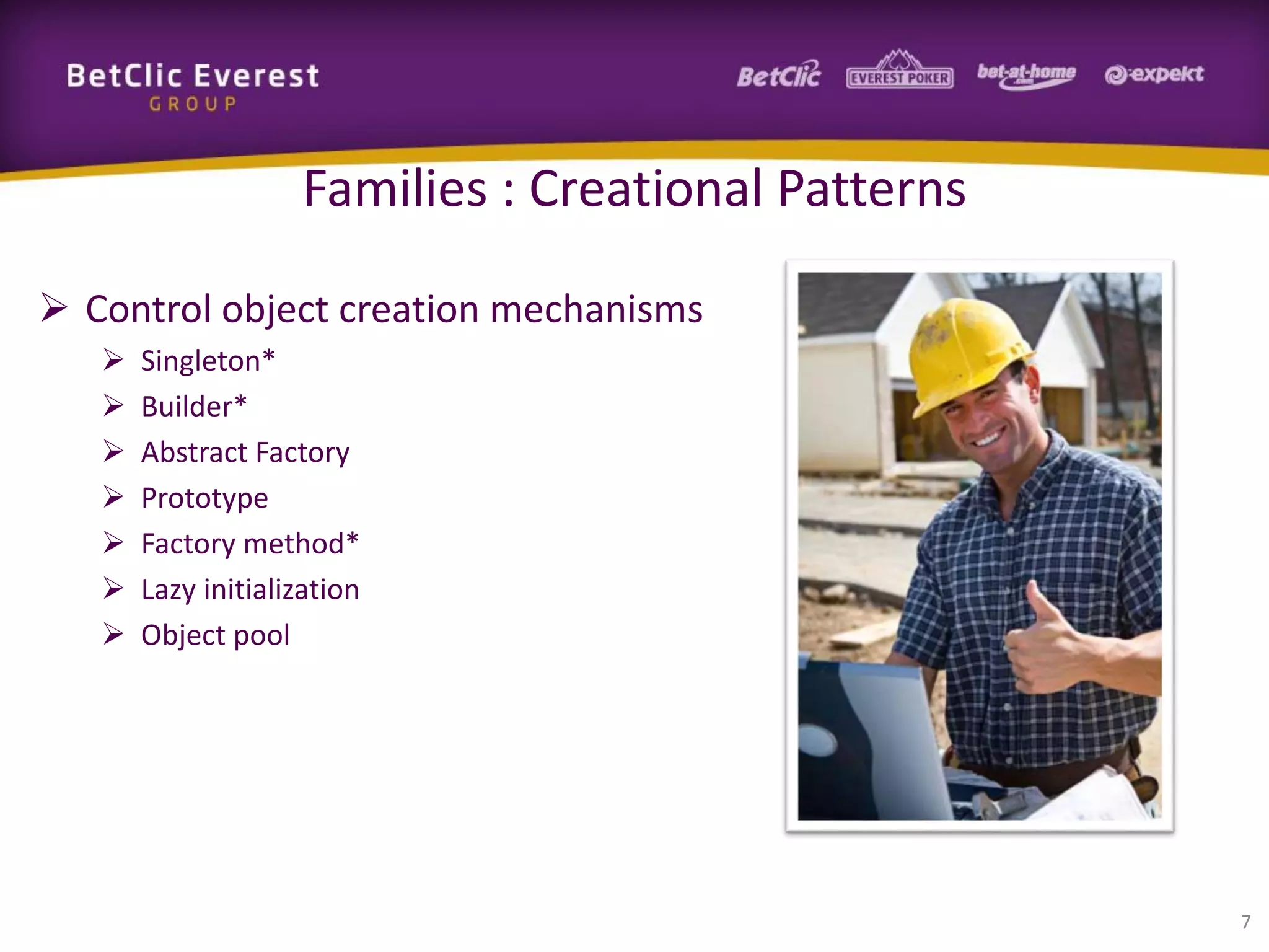 Families : Creational Patterns
 Control object creation mechanisms








Singleton*
Builder*
Abstract Factory
Prototype
Factory method*
Lazy initialization
Object pool

7

 