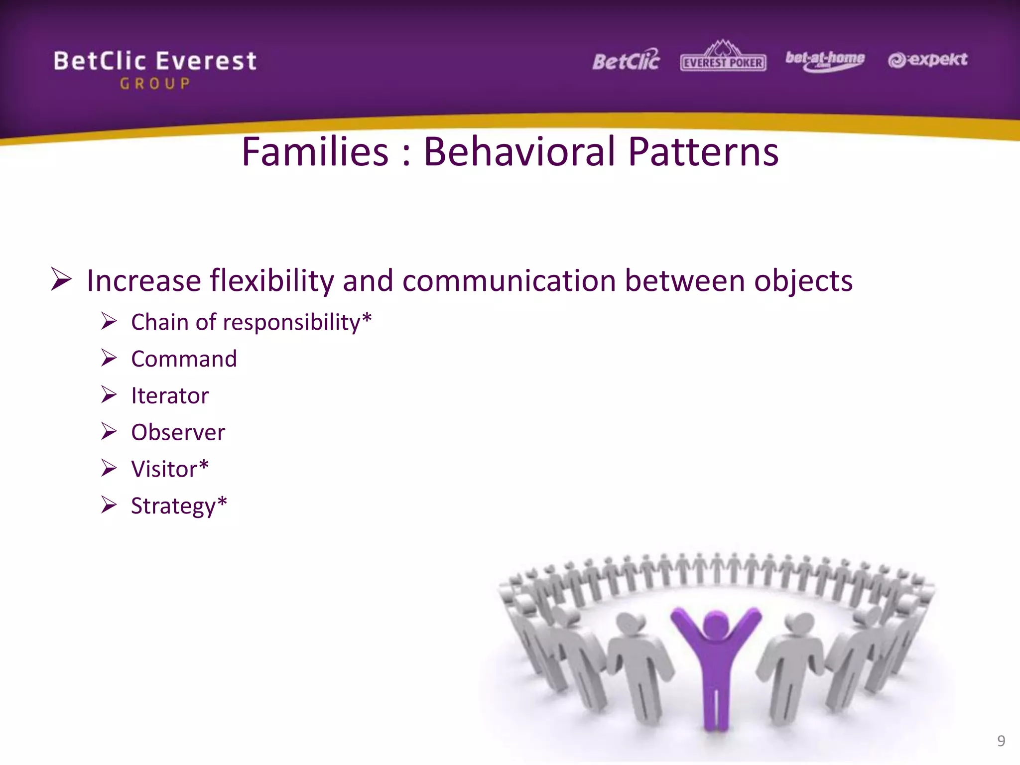 Families : Behavioral Patterns
 Increase flexibility and communication between objects







Chain of responsibility*
Command
Iterator
Observer
Visitor*
Strategy*

9

 