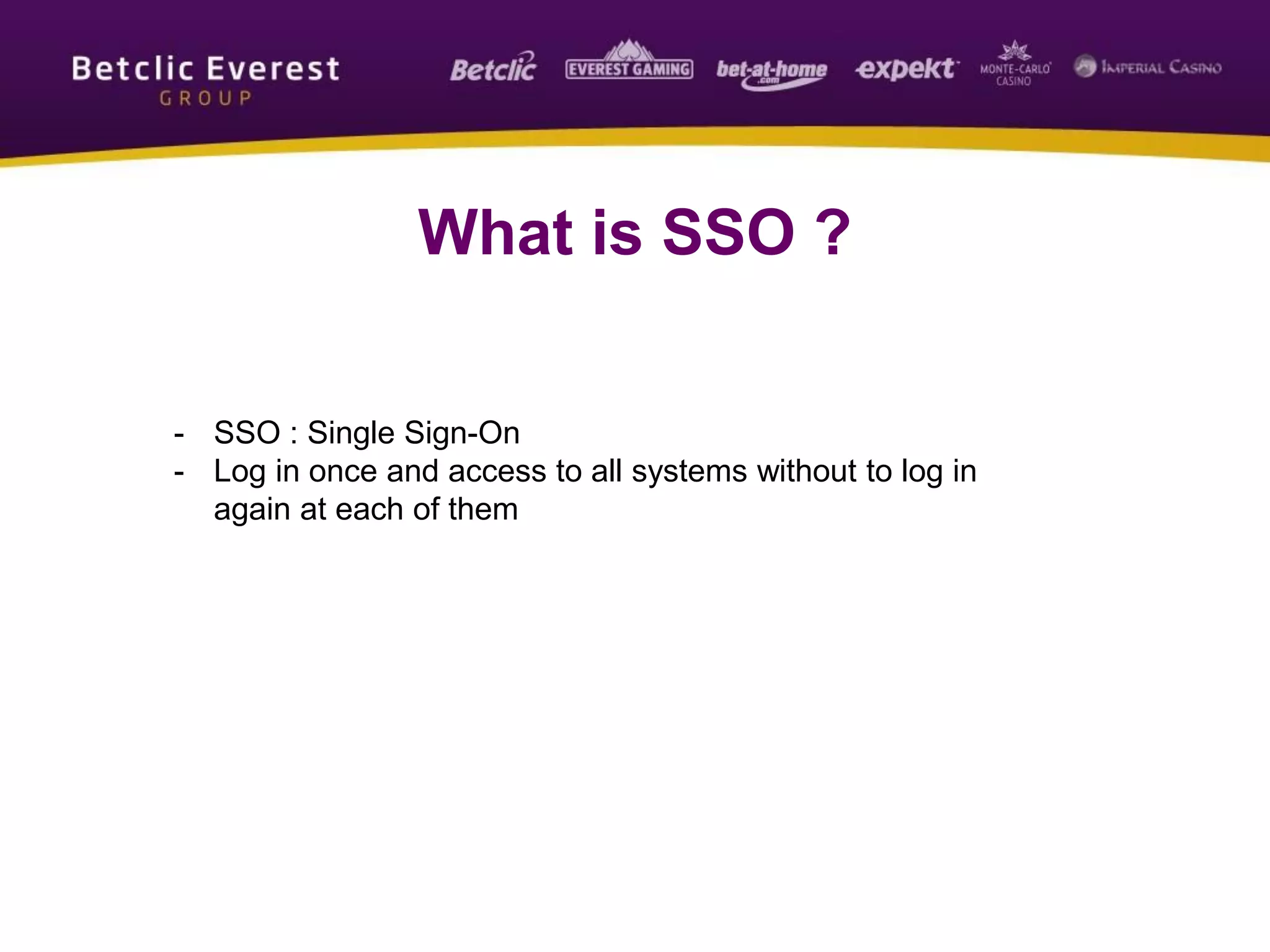 What is SSO ?
- SSO : Single Sign-On
- Log in once and access to all systems without to log in
again at each of them
 