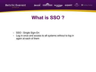 What is SSO ?
- SSO : Single Sign-On
- Log in once and access to all systems without to log in
again at each of them
 