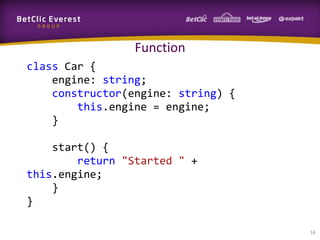 Function
class Car {
engine: string;
constructor(engine: string) {
this.engine = engine;
}
start() {
return "Started " +
this.engine;
}
}
16

 