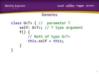 Generics
class G<T> { // parameter T
self: G<T>; // T type argument
f() {
// Both of type G<T>
this.self = this;
}
}

17

 