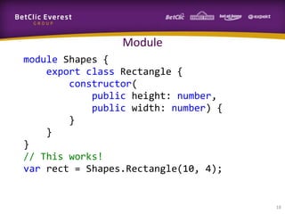 Module
module Shapes {
export class Rectangle {
constructor(
public height: number,
public width: number) {
}
}
}
// This works!
var rect = Shapes.Rectangle(10, 4);

18

 