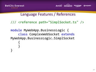 Language Features / References
/// <reference path="SimplSocket.ts" />
module MyWebApp.BusinessLogic {
class ComplexWebSocket extends
MyWebApp.BusinessLogic.SimplSocket
{
}
}

24

 