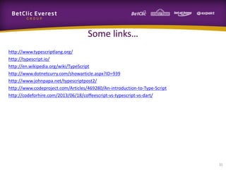 Some links…
http://www.typescriptlang.org/
http://typescript.io/
http://en.wikipedia.org/wiki/TypeScript
http://www.dotnetcurry.com/showarticle.aspx?ID=939
http://www.johnpapa.net/typescriptpost2/
http://www.codeproject.com/Articles/469280/An-introduction-to-Type-Script
http://codeforhire.com/2013/06/18/coffeescript-vs-typescript-vs-dart/

31

 