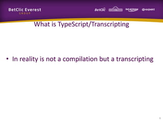 What is TypeScript/Transcripting

• In reality is not a compilation but a transcripting

6

 