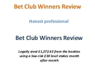 Bet Club Winners Review
Honest professional

Bet Club Winners Review
Legally steal £1,272.63 from the bookies
using a low-risk £30 level stakes month
after month

 