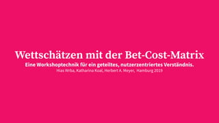 Wettschätzen mit der Bet-Cost-Matrix
Eine Workshoptechnik für ein geteiltes, nutzerzentriertes Verständnis.
Hias Wrba, Katharina Koal, Herbert A. Meyer, Hamburg 2019
 
