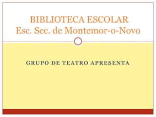 BIBLIOTECA ESCOLAR
Esc. Sec. de Montemor-o-Novo


  GRUPO DE TEATRO APRESENTA
 