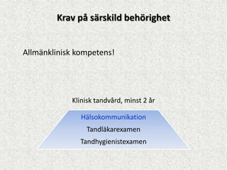Krav på särskild behörighet


Allmänklinisk kompetens!




            Klinisk tandvård, minst 2 år

               Hälsokommunikation
                Tandläkarexamen
               Tandhygienistexamen
 