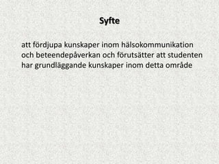 Syfte

att fördjupa kunskaper inom hälsokommunikation
och beteendepåverkan och förutsätter att studenten
har grundläggande kunskaper inom detta område
 
