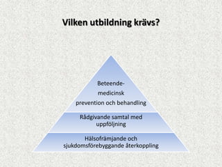 Vilken utbildning krävs?




           Beteende-
           medicinsk
    prevention och behandling

     Rådgivande samtal med
           uppföljning

       Hälsofrämjande och
sjukdomsförebyggande återkoppling
 