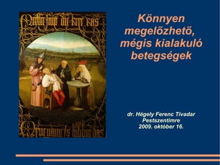 Könnyen megelőzhető,  mégis kialakuló betegségek dr. Hégely Ferenc Tivadar Pestszentimre 2009. október 16. 