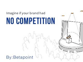 No COMPETITION
Imagine if your brand had
By:Betapoint
 