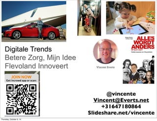 Digitale Trends
Betere Zorg, Mijn Idee
Flevoland Innoveert
@vincente
Vincent@Everts.net
+31647180864
Slideshare.net/vincente
Thursday, October 9, 14
 
