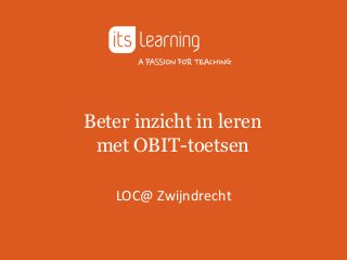 Beter inzicht in leren
met OBIT-toetsen
LOC@ Zwijndrecht
 