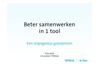 Beter samenwerken
      in 1 tool

Een stapsgewijs groeiproces

            Pirka Bool
        Consultant TOPdesk
 