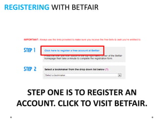 REGISTERING WITH BETFAIR




     STEP ONE IS TO REGISTER AN
   ACCOUNT. CLICK TO VISIT BETFAIR.
 