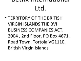 Betfix International 
Ltd. 
• TERRITORY OF THE BRITISH 
VIRGIN ISLANDS THE BVI 
BUSINESS COMPANIES ACT, 
2004 , 2nd Floor, PO Box 4671, 
Road Town, Tortola VG1110, 
British Virgin Islands 
 