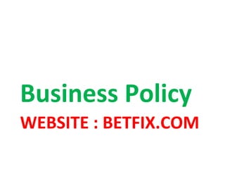 Business Policy 
WEBSITE : BETFIX.COM 
 