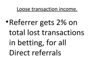 Loose transaction income. 
•Referrer gets 2% on 
total lost transactions 
in betting, for all 
Direct referrals 
 