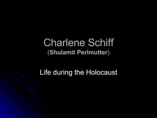 Charlene Schiff ( Shulamit Perlmutter ) Life during the Holocaust 