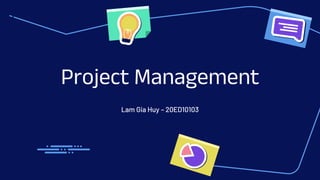 Project Management
Lam Gia Huy – 20ED10103
 