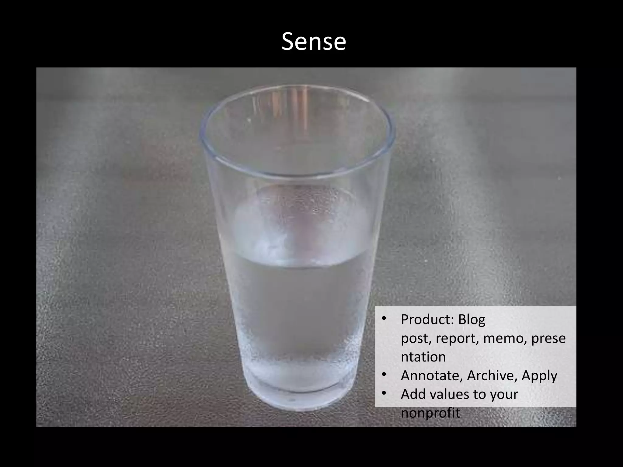 Sense




        • Product: Blog
          post, report, memo, prese
          ntation
        • Annotate, Archive, Apply
        • Add values to your
          nonprofit
 