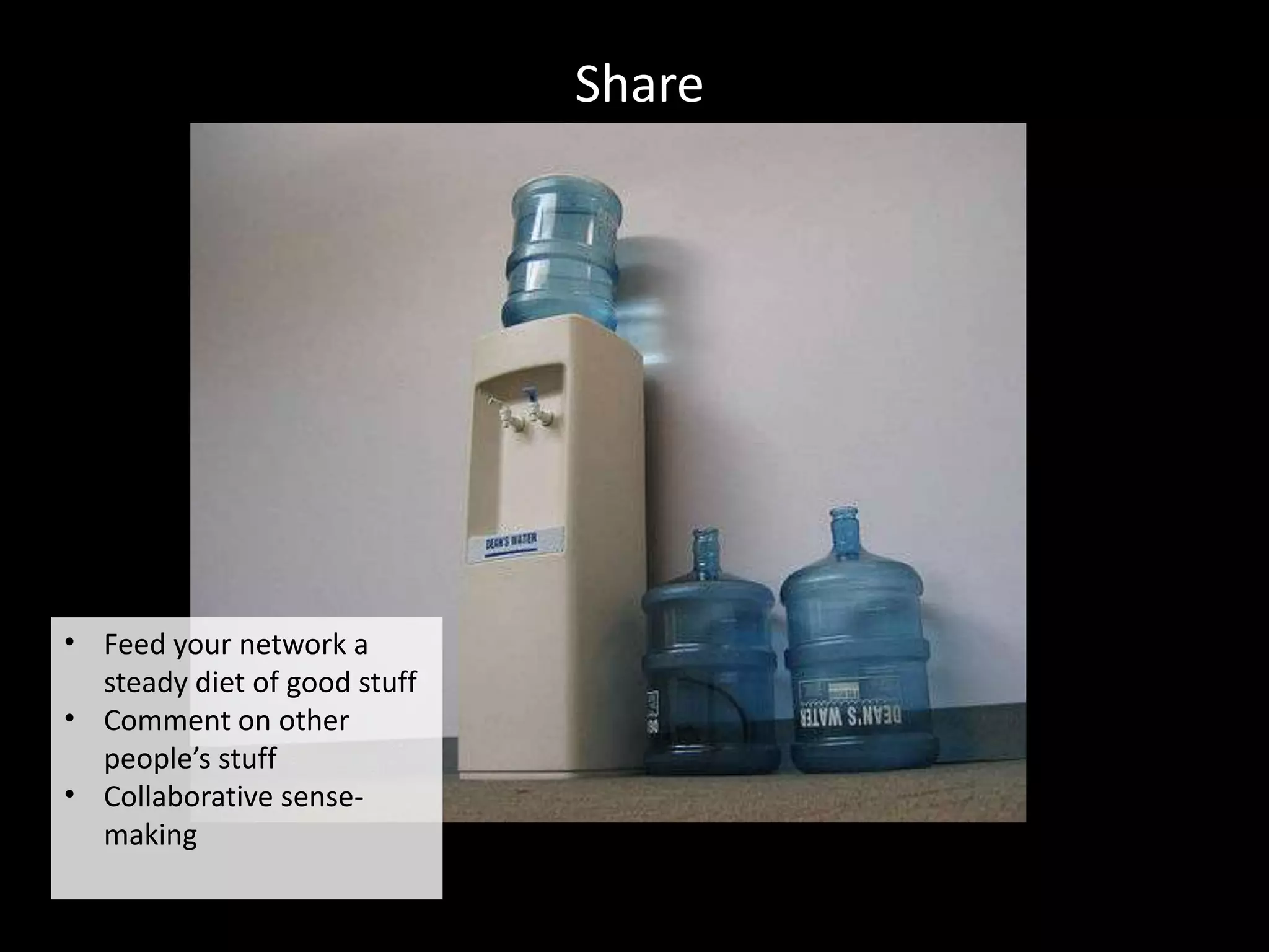 Share




• Feed your network a
  steady diet of good stuff
• Comment on other
  people’s stuff
• Collaborative sense-
  making
 