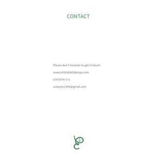 CONTACT
Please don’t hesitate to get in touch .
www.elittlebethdesign.com
07870747171
eutaylor1995@gmail.com
 