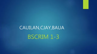 CAUILAN,CJAY,BAUA
BSCRIM 1-3
 
