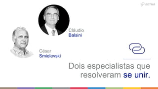Cláudio
Balsini
César
Smielevski
Dois especialistas que
resolveram se unir.
 