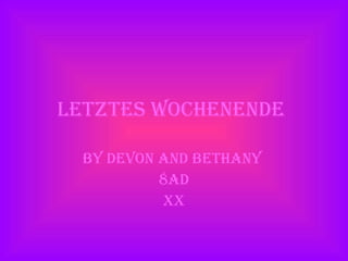 letztes Wochenende   By Devon and Bethany  8AD XX 